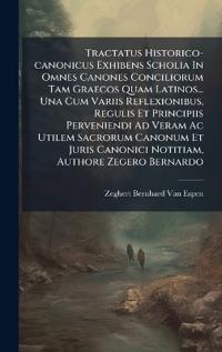 Tractatus Historico-canonicus Exhibens Scholia In Omnes Canones Conciliorum Tam Graecos Quam Latinos... Una Cum Variis Reflexionibus, Regulis Et Princ