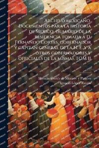 Archivo mexicano. Documentos para la historia de Mexico. (Sumario de la residencia tomada a D. Fernando Cortes, gobernador y capitan general de la N. E. y a otros gobernadores y officiales de la misma). TOM II