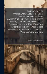 Handboek Der Vaderlandsche Historie, Vervattende In Eene Zaakelyke En Tevens Beknopte Orde, Alle De Voornaamste Gebeurtenissen, Die, Van Den Aanbeginne Des Lands, Tot Heden Toe, In Ons Vaderland Zyn Voorgevallen