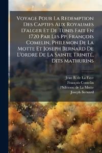 Voyage Pour La Redemption Des Captifs Aux Royaumes D'alger Et De Tunis Fait En 1720 Par Les Pp. François Comelin, Philemon De La Motte Et Joseph Bernard De L'ordre De La Sainte TrinitÃ(c), Dits Mathurins