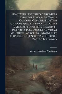 Tractatus Historico-canonicus Exhibens Scholia In Omnes Canones Conciliorum Tam Graecos Quam Latinos... Una Cum Variis Reflexionibus, Regulis Et Principiis Perveniendi Ad Veram Ac Utilem Sacrorum Canonum Et Juris Canonici Notitiam, Authore Zegero Bernardo
