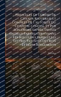 Bokomslag för "Privilèges De L'ordre De Citeaux Recueillis Et CompilÃ(c)s De L'autoritÃ(c) Du Chapitre GÃ(c)nÃ(c)ral Et Par Son Ordre Exprès, DivisÃ(c)s En Deux Parties Contenant Les Bulles Des Papes Et Les Lettres Patentes Des Rois Et Leurs Règlements"