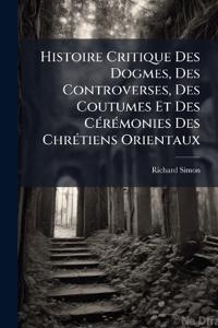 Histoire Critique Des Dogmes, Des Controverses, Des Coutumes Et Des CÃ(c)rÃ(c)monies Des ChrÃ(c)tiens Orientaux