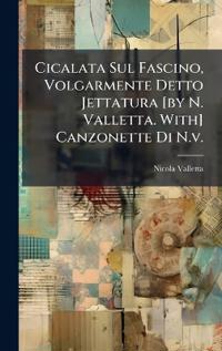 Bokomslag för "Cicalata Sul Fascino, Volgarmente Detto Jettatura [by N. Valletta. With] Canzonette Di N.V."