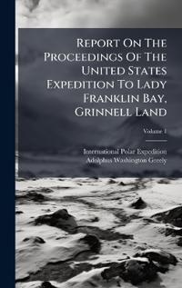 Report On The Proceedings Of The United States Expedition To Lady Franklin Bay, Grinnell Land