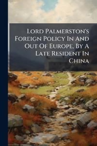 Lord Palmerston's Foreign Policy In And Out Of Europe, By A Late Resident In China