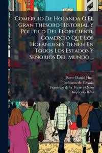 Bokomslag för "Comercio De Holanda O El Gran Thesoro Historial Y Politico Del Floreciente Comercio Que Los Holandeses Tienen En Todos Los Estados Y Señorios Del Mundo ..."