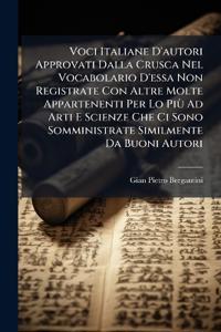Voci Italiane D'autori Approvati Dalla Crusca Nel Vocabolario D'essa Non Registrate Con Altre Molte Appartenenti Per Lo Più Ad Arti E Scienze Che Ci Sono Somministrate Similmente Da Buoni Autori