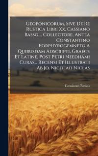 Geoponicorum, Sive De Re Rustica Libri Xx, Cassiano Basso, ... Collectore, Antea Constantino Porphyrogenneto A Quibusdam Adscripti, Graece Et Latine, Post Petri Needhami Curas... Recensi Et Illustrati Ab Jo. Nicolao Niclas