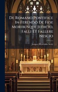 De Romano Pontifice In Ferendo De Fide Moribusque Judicio, Falli Et Fallere Nescio