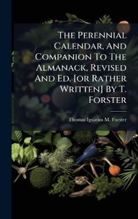 Bokomslag för "The Perennial Calendar, And Companion To The Almanack, Revised And Ed. [or Rather Written] By T. Forster"