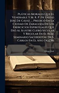 Bokomslag for "Plàticas Morales Que El Venerable Y M. R. P. Fr. Diego JosÃ(c) De Càdiz, ... PredicÃ3 En La Ciudad De Zaragoza En Los Exercicios Espirituales Que DiÃ3 Al Ilustre Clero Secular Y Regular En El Real Seminario Sacerdotal De S. Càrlos En El Año De 1786"