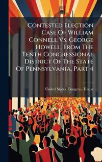 Bokomslag för "Contested Election Case Of William Connell Vs. George Howell, From The Tenth Congressional District Of The State Of Pennsylvania, Part 4"