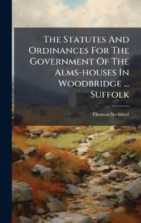 Bokomslag för "The Statutes And Ordinances For The Government Of The Alms-houses In Woodbridge ... Suffolk"