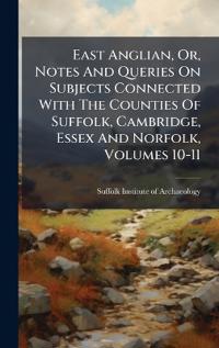 Kirjan kansi "East Anglian, Or, Notes And Queries On Subjects Connected With The Counties Of Suffolk, Cambridge, Essex And Norfolk, Volumes 10-11"
