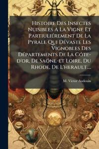 Histoire Des Insectes Nuisibles A La Vigne Et PartiuliÃ(c)rement De La Pyrale Qui DÃ(c)vaste Les Vignobles Des DÃ(c)partements De La CÃ3te-d'or, De SaÃ3ne-et Loire, Du Rhode, De L'herault....