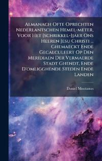 Bokomslag för "Almanach Ofte Oprechten Nederlantschen Hemel-meter, Voor Het [schrikkel-]jaer Ons Heeren Jesu Christi ... Ghemaeckt Ende Gecalculeert Op Den Meridiaen Der Vermaerde Stadt Ghendt, Ende D'omligghende Steden Ende Landen"