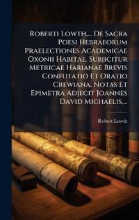 Bokomslag för "Roberti Lowth, ... De Sacra Poesi Hebraeorum Praelectiones Academicae Oxonii Habitae. Subjicitur Metricae Harianae Brevis Confutatio Et Oratio Crewiana. Notas Et Epimetra Adjecit Joannes David Michaelis, ..."