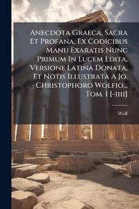 Bokomslag för "Anecdota Graeca, Sacra Et Profana, Ex Codicibus Manu Exaratis Nunc Primum In Lucem Edita, Versione Latina Donata, Et Notis Illustrata A Jo. Christophoro Wolfio... Tom. I [-iiii]"