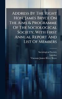 Bokomslag for "Address by the Right Hon. James Bryce on the Aims & Programme of the Sociological Society, with First Annual Report and List of Members"