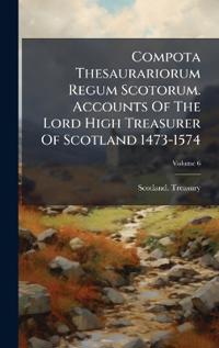 Bokomslag för "Compota Thesaurariorum Regum Scotorum. Accounts Of The Lord High Treasurer Of Scotland 1473-1574"