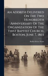 Bokomslag för "An Address Delivered On The Two Hundredth Anniversary Of The Organization Of The First Baptist Church, Boston, June 7, 1865"
