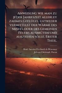 Bokomslag för "Anweisung wie man zu jeder Jahreszeit allerley zahmes GeflÃ1/4gel entweder vermittelst der Wärme des Mistes oder des gemeinen Feuers ausbrÃ1/4ten und aufziehen solle. Erster Theil."