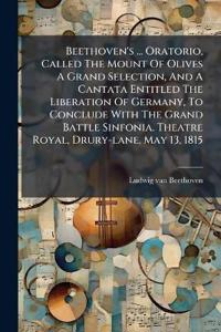 Bokomslag för "Beethoven's ... Oratorio, Called the Mount of Olives a Grand Selection, and a Cantata Entitled the Liberation of Germany, to Conclude with the Grand Battle Sinfonia. Theatre Royal, Drury-Lane, May 13, 1815"