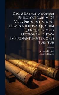 Decas Exercitationum Philologicarum De Vera Pronuntiatione Nominis Iehova, Quarum Quinque Priores Lectionem Iehova Impugnant, Posteriores Tuentur