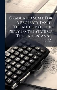 Graduated Scale For A Property Tax By The Author Of "the Reply To 'the State Of The Nation' Anno 1822"