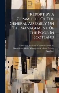 Bokomslag för "Report By A Committee Of The General Assembly On The Management Of The Poor In Scotland"