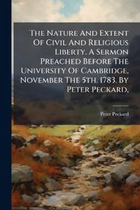 The Nature And Extent Of Civil And Religious Liberty. A Sermon Preached Before The University Of Cambridge, November The 5th. 1783. By Peter Peckard,