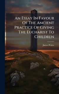 An Essay In Favour Of The Ancient Practice Of Giving The Eucharist To Children