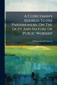 A Clergyman's Address To His Parishioners, On The Duty And Nature Of Public Worship