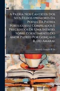 Bokomslag för "A Patria Nos Canticos Dos Seus Filhos (primores Da Poesia Da Patria Portuguesa) Compilados E Precedidos De Uma Introd. Sobre O Sentimento Do Amor Patrio Por Gonçalo R. Do Amaral"