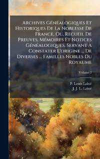 Bokomslag for "Archives GÃ(c)nÃ(c)alogiques Et Historiques De La Noblesse De France, Ou, Recueil De Preuves, MÃ(c)moires Et Notices GÃ(c)nÃ(c)alogiques, Servant Ã? Constater L'origine ... De Diverses ... Familles Nobles Du Royaume"