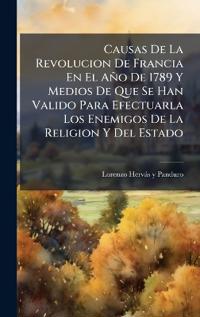 Bokomslag för "Causas De La Revolucion De Francia En El Año De 1789 Y Medios De Que Se Han Valido Para Efectuarla Los Enemigos De La Religion Y Del Estado"