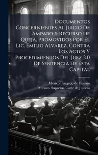 Bokomslag för "Documentos Concernientes Al Juicio De Amparo Y Recurso De Queja, Promovidos Por El Lic. Emilio Alvarez, Contra Los Actos Y Procedimientos Del Juez 3.0 De Sentencia De Esta Capital"