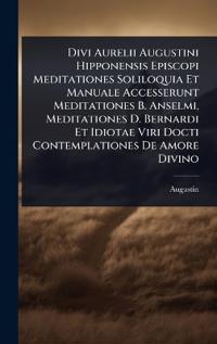 Divi Aurelii Augustini Hipponensis Episcopi Meditationes Soliloquia Et Manuale Accesserunt Meditationes B. Anselmi, Meditationes D. Bernardi Et Idiotae Viri Docti Contemplationes De Amore Divino