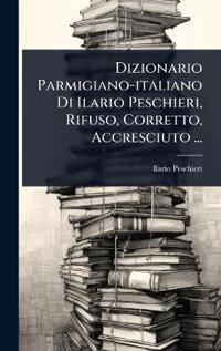 Dizionario Parmigiano-italiano Di Ilario Peschieri, Rifuso, Corretto, Accresciuto ...