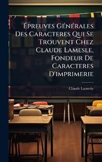 Bokomslag for "Ã?preuves GÃ(c)nÃ(c)rales Des Caracteres Qui Se Trouvent Chez Claude Lamesle, Fondeur De Caracteres D'imprimerie"