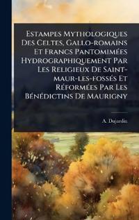 Estampes Mythologiques Des Celtes, Gallo-romains Et Francs PantomimÃ(c)es Hydrographiquement Par Les Religieux De Saint-maur-les-fossÃ(c)s Et RÃ(c)formÃ(c)es Par Les BÃ(c)nÃ(c)dictins De Maurigny