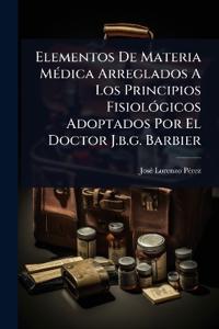 Bokomslag för "Elementos De Materia MÃ(c)dica Arreglados A Los Principios FisiolÃ3gicos Adoptados Por El Doctor J.b.g. Barbier"