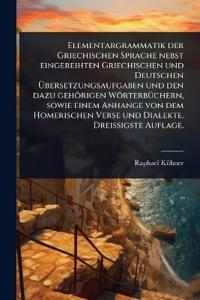 Elementargrammatik der Griechischen Sprache nebst eingereihten Griechischen und Deutschen Ã?bersetzungsaufgaben und den dazu gehörigen WörterbÃ1/4chern, sowie einem Anhange von dem Homerischen Verse und Dialekte. DreiÃ?igste Auflage.