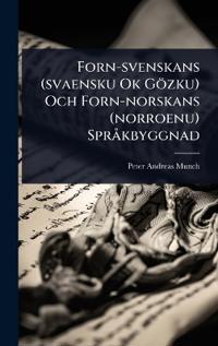 Forn-svenskans (svaensku Ok Gözku) Och Forn-norskans (norroenu) Sprà kbyggnad