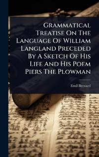 Bokomslag för "Grammatical Treatise On The Language Of William Langland Preceded By A Sketch Of His Life And His Poem Piers The Plowman"