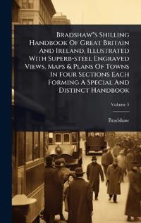 Bradshaw"s Shilling Handbook Of Great Britain And Ireland, Illustrated With Superb-steel Engraved Views, Maps & Plans Of Towns In Four Sections Each Forming A Special And Distinct Handbook