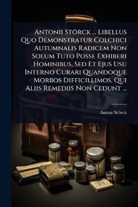 Bokomslag för "Antonii Störck ... Libellus Quo Demonstratur Colchici Autumnalis Radicem Non Solum Tuto Posse Exhiberi Hominibus, Sed Et Ejus Usu Interno Curari Quandoque Morbos Difficillimos, Qui Aliis Remediis Non Cedunt ..."