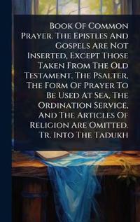 Kirjan kansi "Book Of Common Prayer. The Epistles And Gospels Are Not Inserted, Except Those Taken From The Old Testament. The Psalter, The Form Of Prayer To Be Used At Sea, The Ordination Service, And The Articles Of Religion Are Omitted. Tr. Into The Tadukh"