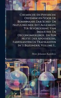 Chemische En Physische Oefeningen Voor De Beminnaars Der Schei- En Natuurkunde In't Algemeen, Ter Bevordering Van Industrie En Oeconomiekunde, En Ten Nutte Der Apothekers, Fabrikanten En Trafikanten In 't Bijzonder, Volume 1...